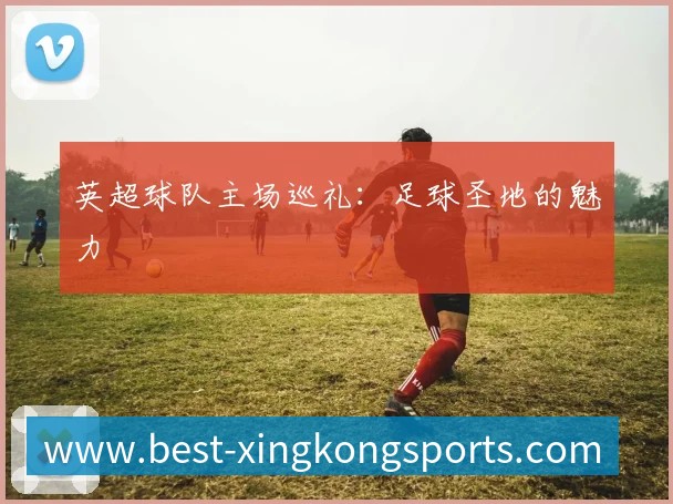 英超球队主场巡礼:足球圣地的魅力