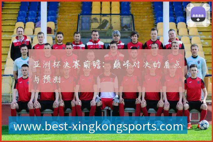 亚洲杯决赛前瞻:巅峰对决的看点与预测