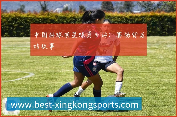 中国排球明星球员专访:赛场背后的故事